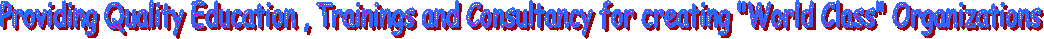Providing Quality Education , Trainings and Consultancy for creating "World Class" Organizations